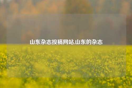 山东杂志投稿网站,山东的杂志