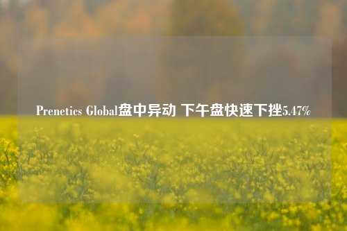 Prenetics Global盘中异动 下午盘快速下挫5.47%