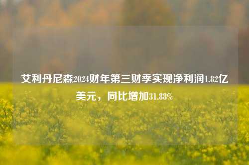 艾利丹尼森2024财年第三财季实现净利润1.82亿美元，同比增加31.88%