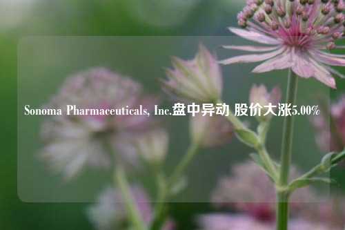 Sonoma Pharmaceuticals, Inc.盘中异动 股价大涨5.00%