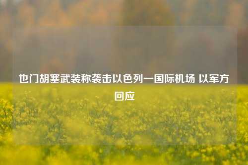 也门胡塞武装称袭击以色列一国际机场 以军方回应