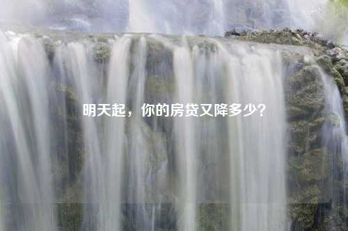 明天起，你的房贷又降多少？