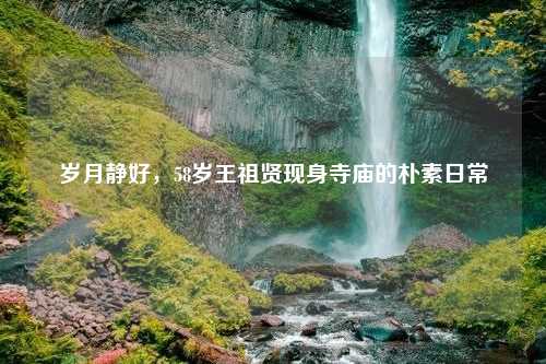 岁月静好，58岁王祖贤现身寺庙的朴素日常