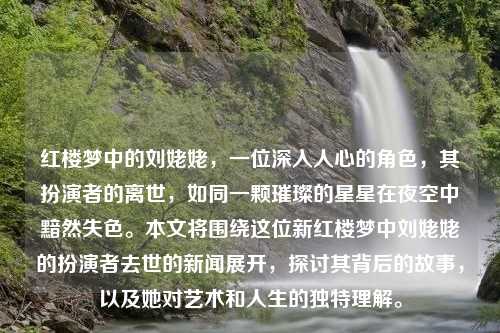 红楼梦中的刘姥姥，一位深入人心的角色，其扮演者的离世，如同一颗璀璨的星星在夜空中黯然失色。本文将围绕这位新红楼梦中刘姥姥的扮演者去世的新闻展开，探讨其背后的故事，以及她对艺术和人生的独特理解。