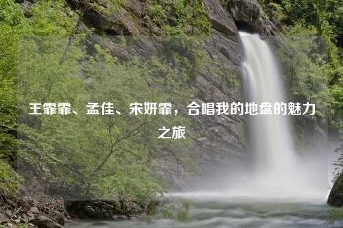 王霏霏、孟佳、宋妍霏，合唱我的地盘的魅力之旅