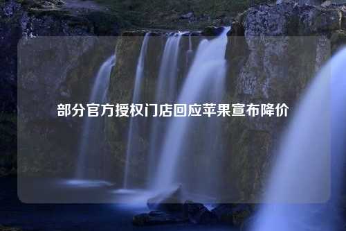 部分官方授权门店回应苹果宣布降价