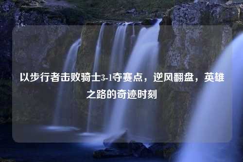 以步行者击败骑士3-1夺赛点，逆风翻盘，英雄之路的奇迹时刻