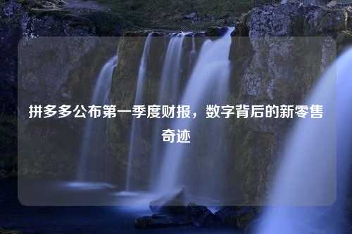 拼多多公布第一季度财报，数字背后的新零售奇迹