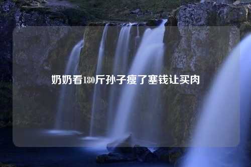 奶奶看180斤孙子瘦了塞钱让买肉